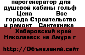 парогенератор для душевой кабины гольф › Цена ­ 4 000 - Все города Строительство и ремонт » Сантехника   . Хабаровский край,Николаевск-на-Амуре г.